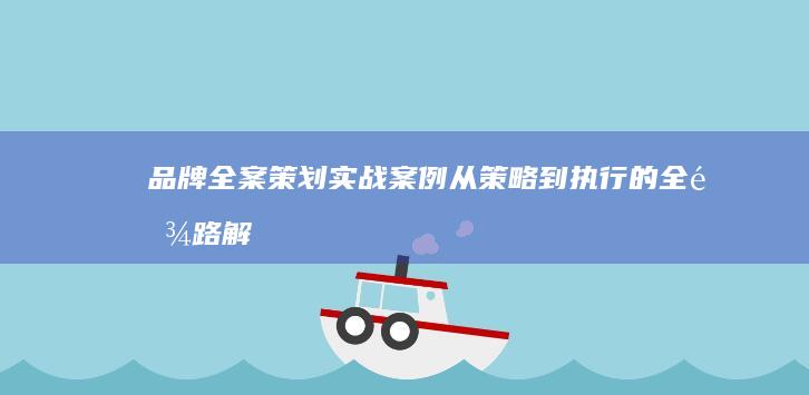 品牌全案策划实战案例：从策略到执行的全链路解析