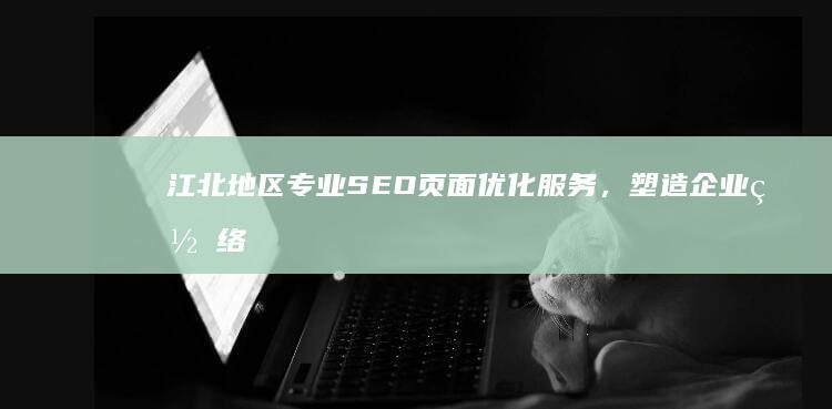 江北地区专业SEO页面优化服务，塑造企业网络品牌形象